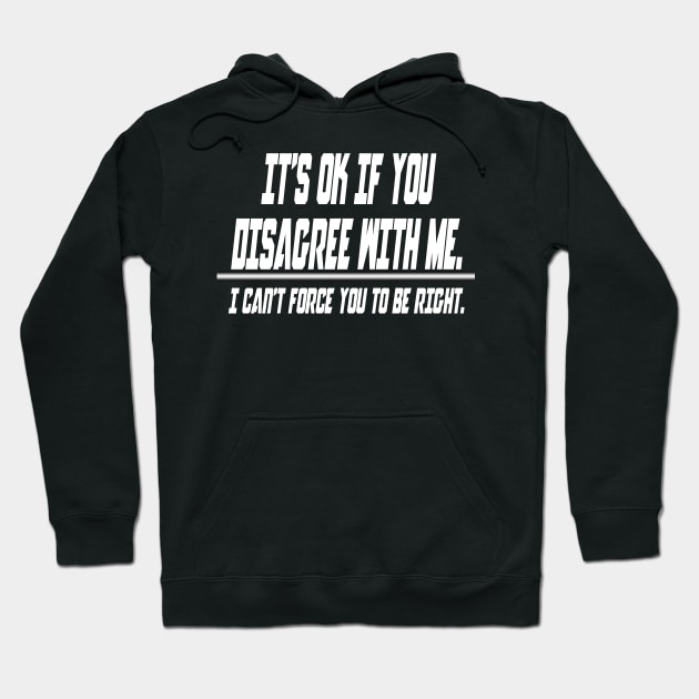 It's ok if you disagree with me.. I can't force you to be right - Funny Humor Quotes Hoodie by Mr.TrendSetter